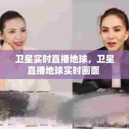 卫星实时直播地球,卫星直播地球实时画面