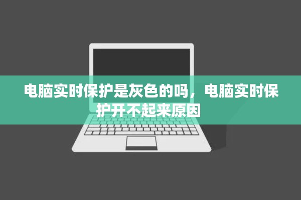 电脑实时保护是灰色的吗,电脑实时保护开不起来原因