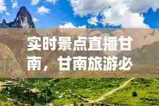 实时景点直播甘南，甘南旅游必去景点视频 