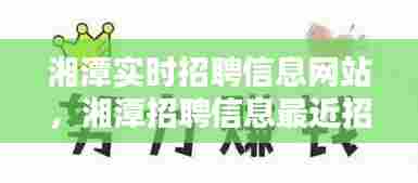 湘潭实时招聘信息网站，湘潭招聘信息最近招聘 
