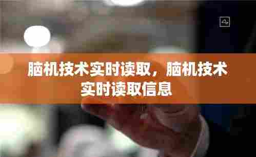 脑机技术实时读取,脑机技术实时读取信息