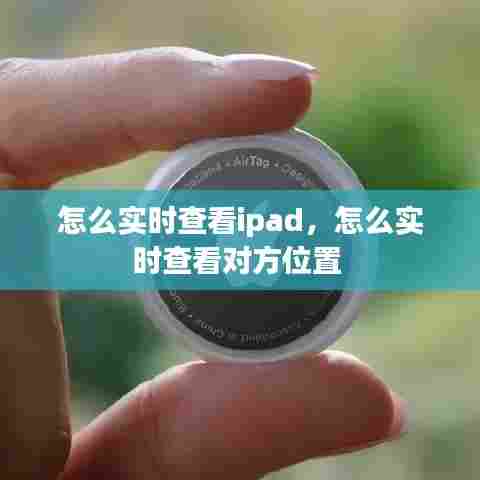 怎么实时查看ipad，怎么实时查看对方位置 