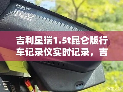 吉利星瑞1.5t昆仑版行车记录仪实时记录，吉利星瑞行车记录仪怎么使用 