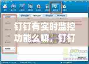 钉钉有实时监控功能么嘛，钉钉有实时监控功能么嘛怎么设置 