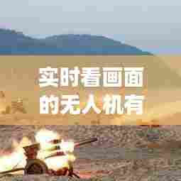 实时看画面的无人机有哪些,能实时监测无人机姿态变化的是