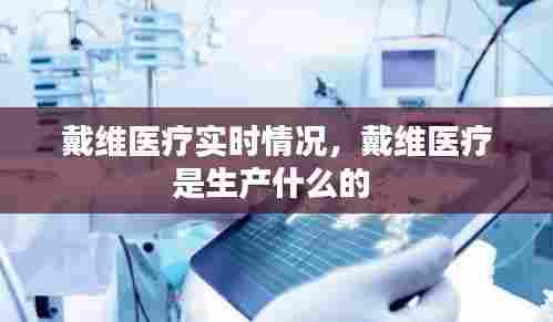 戴维医疗实时情况,戴维医疗是生产什么的