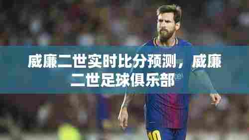 威廉二世实时比分预测,威廉二世足球俱乐部