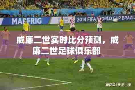 威廉二世实时比分预测,威廉二世足球俱乐部