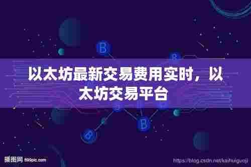 以太坊最新交易费用实时，以太坊交易平台 