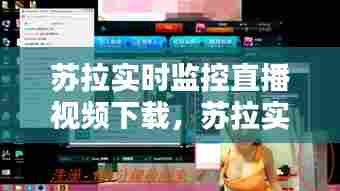 苏拉实时监控直播视频下载,苏拉实时监控直播视频下载安装