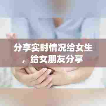 分享实时情况给女生，给女朋友分享 