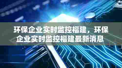 环保企业实时监控福建，环保企业实时监控福建最新消息 