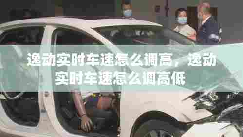 逸动实时车速怎么调高，逸动实时车速怎么调高低 