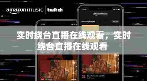 实时绕台直播在线观看，实时绕台直播在线观看 