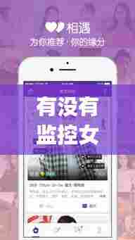 有没有监控女朋友实时位置的app，有没有软件可以监控女朋友的手机 