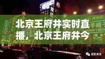 北京王府井实时直播,北京王府井今日活动