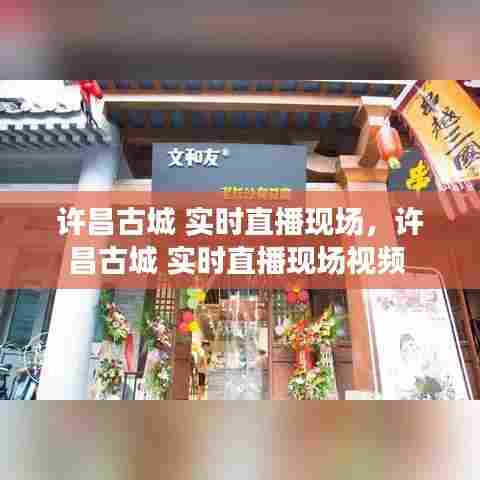 许昌古城 实时直播现场,许昌古城 实时直播现场视频