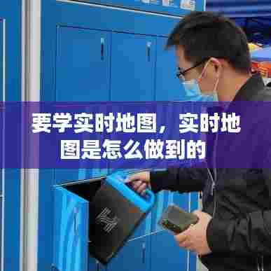 要学实时地图，实时地图是怎么做到的 