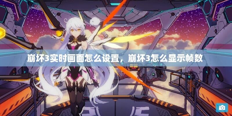 崩坏3实时画面怎么设置,崩坏3怎么显示帧数