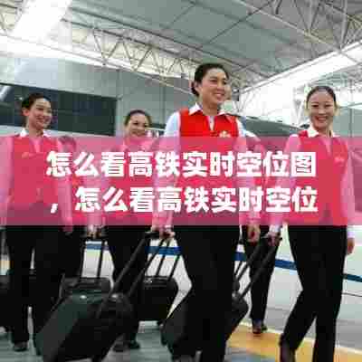 怎么看高铁实时空位图，怎么看高铁实时空位图 