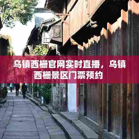 乌镇西栅官网实时直播，乌镇西栅景区门票预约 