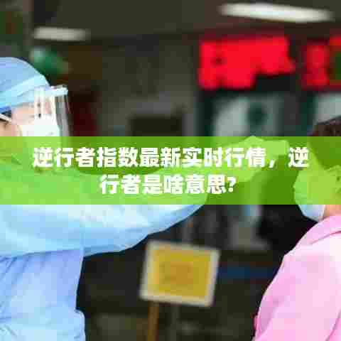 逆行者指数最新实时行情,逆行者是啥意思?