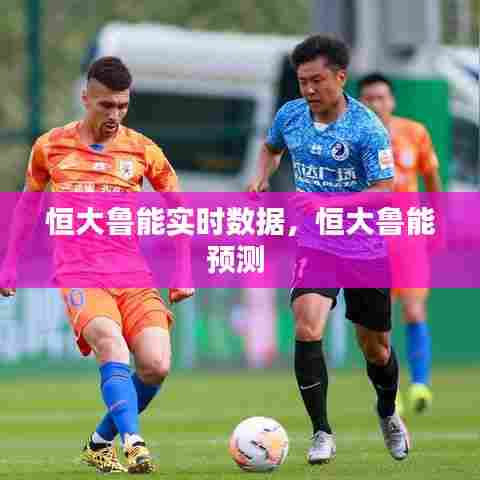 恒大鲁能实时数据，恒大鲁能预测 