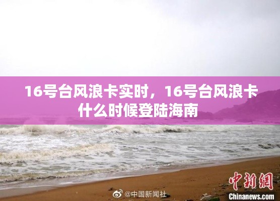 16号台风浪卡实时,16号台风浪卡什么时候登陆海南