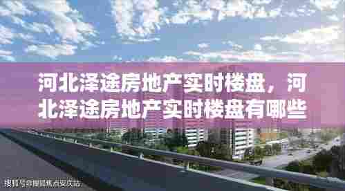 河北泽途房地产实时楼盘,河北泽途房地产实时楼盘有哪些