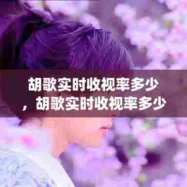 胡歌实时收视率多少，胡歌实时收视率多少算高 