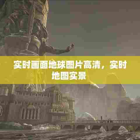 实时画面地球图片高清，实时地图实景 