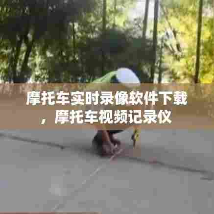 摩托车实时录像软件下载，摩托车视频记录仪 