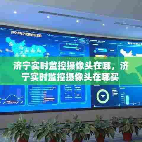 济宁实时监控摄像头在哪，济宁实时监控摄像头在哪买 