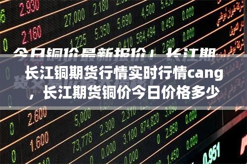 长江铜期货行情实时行情cang，长江期货铜价今日价格多少 