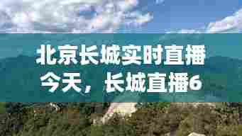 北京长城实时直播今天，长城直播629 