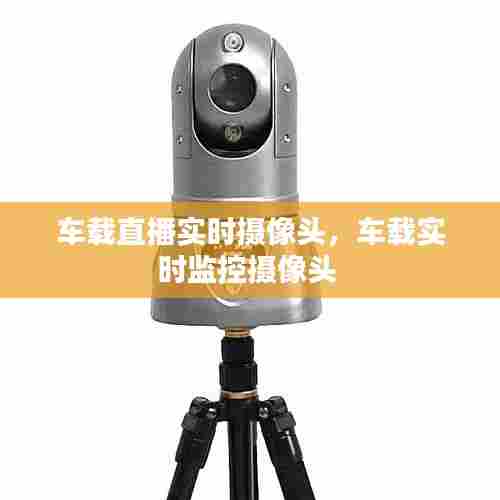 车载直播实时摄像头,车载实时监控摄像头