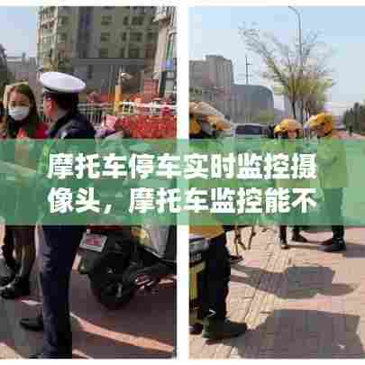 摩托车停车实时监控摄像头，摩托车监控能不能抓拍 