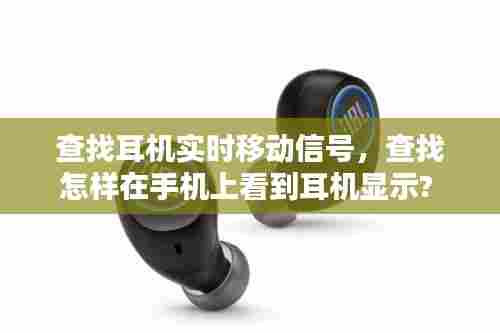 查找耳机实时移动信号,查找怎样在手机上看到耳机显示?