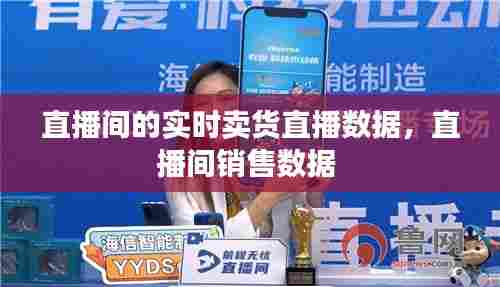 直播间的实时卖货直播数据，直播间销售数据 