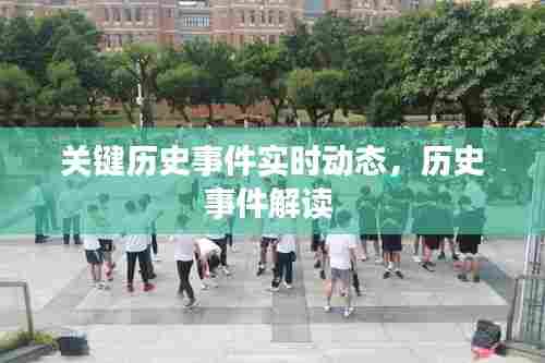 关键历史事件实时动态，历史事件解读 