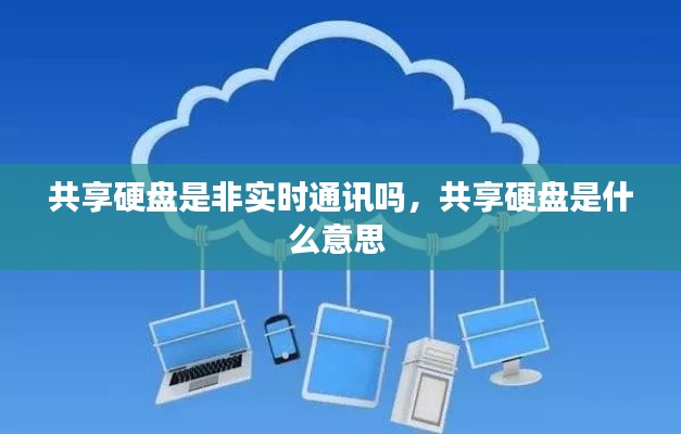 共享硬盘是非实时通讯吗，共享硬盘是什么意思 