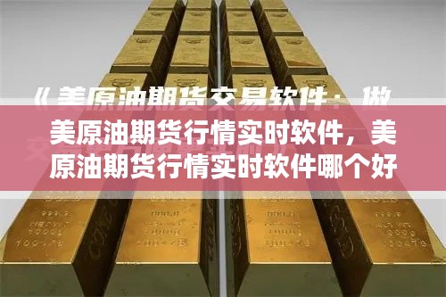 美原油期货行情实时软件，美原油期货行情实时软件哪个好 