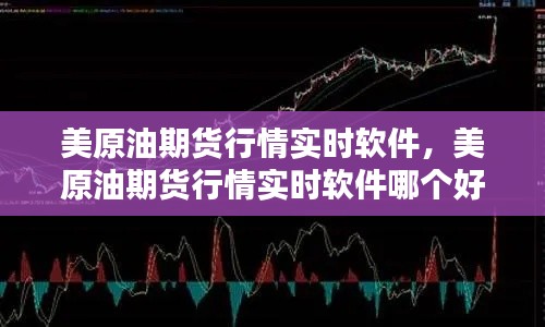 美原油期货行情实时软件,美原油期货行情实时软件哪个好
