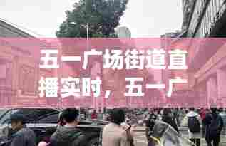 五一广场街道直播实时，五一广场街道直播实时直播 