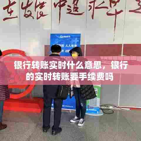 银行转账实时什么意思，银行的实时转账要手续费吗 