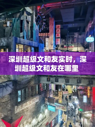 深圳超级文和友实时，深圳超级文和友在哪里 
