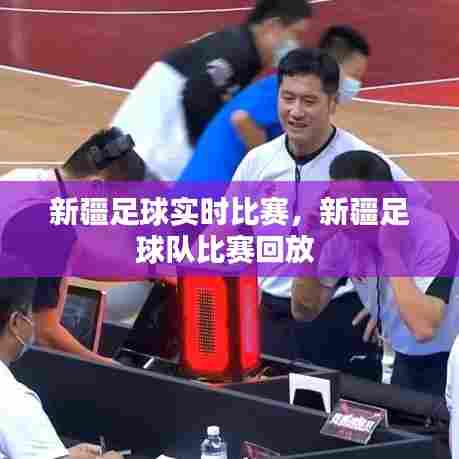 新疆足球实时比赛，新疆足球队比赛回放 