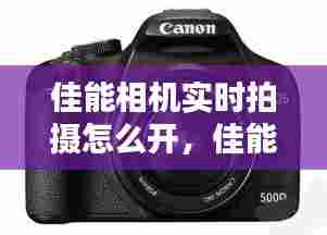 佳能相机实时拍摄怎么开，佳能相机实时拍摄怎么开启 