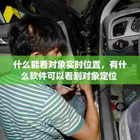 什么能看对象实时位置,有什么软件可以看到对象定位