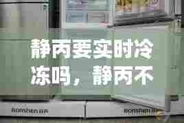 静丙要实时冷冻吗，静丙不放冰箱多久失效 